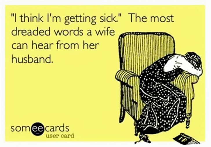 "Ik denk dat ik ziek word." zijn de meest gevreesde woorden die een vrouw horen kan van haar man.