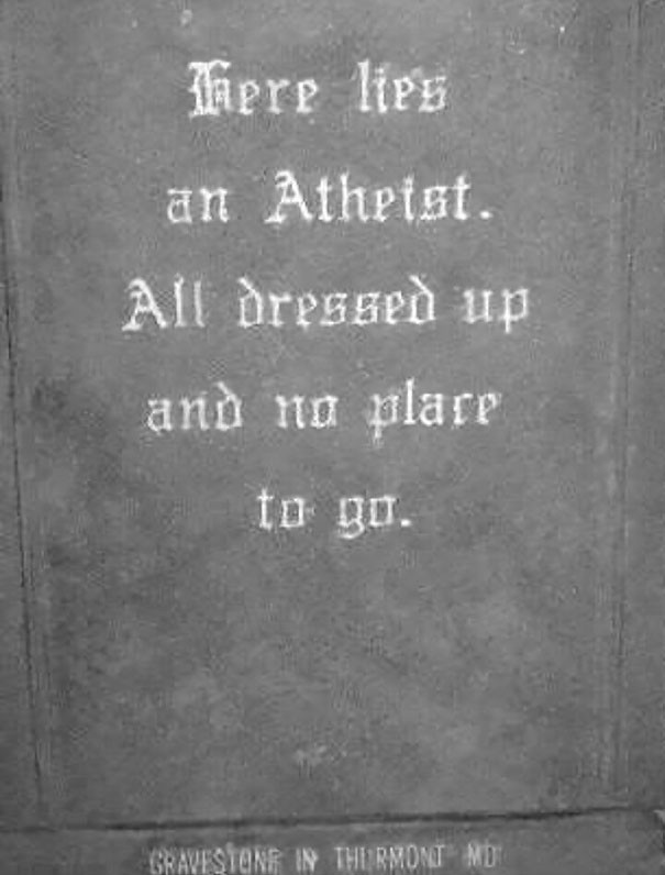 7. "Here lies an atheist. All dressed up and no place to go."