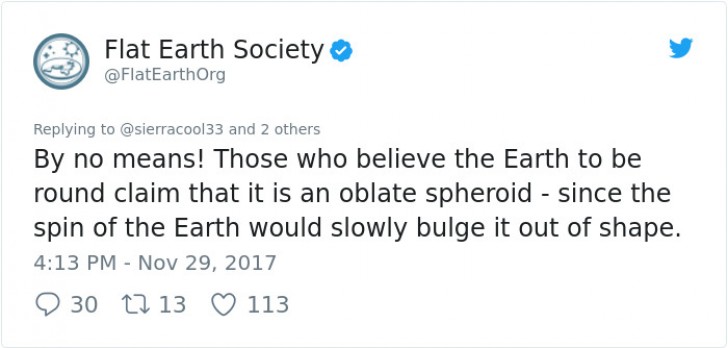 "Sicher nicht! Wer glaubt, die Erde sei eine Scheibe meint dass sie rund ist- weil die Drehung der Erde sie ganz langsam aus der Form bringt"