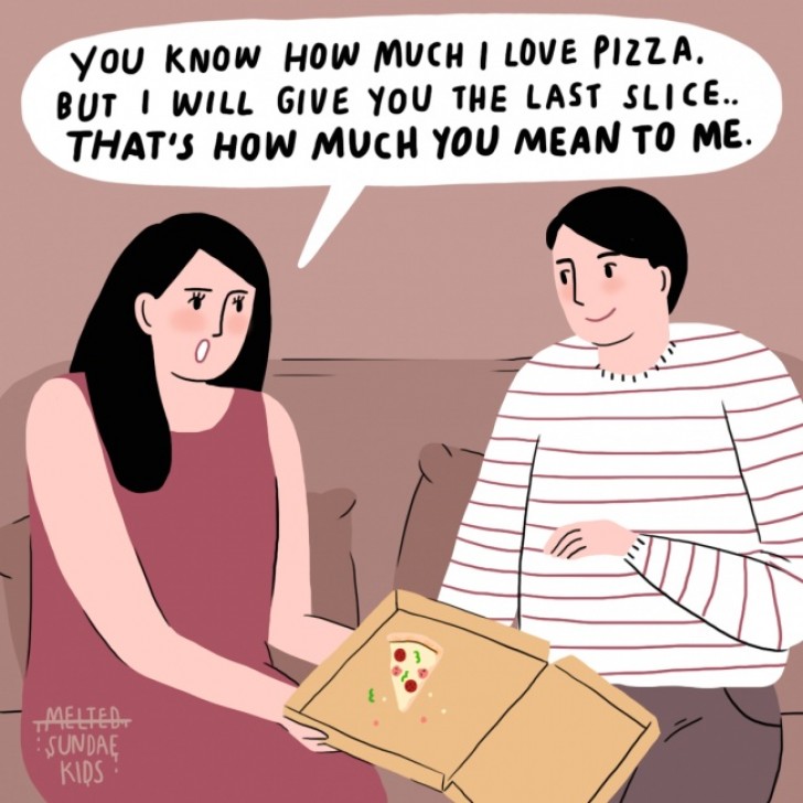 8. "You know how much I love pizza! But I will give you the last slice... That's how much you mean to me."