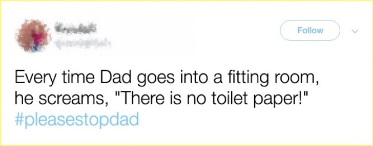 "Every time my father goes into a fitting dressing room he starts screaming, "They forgot the toilet paper!"