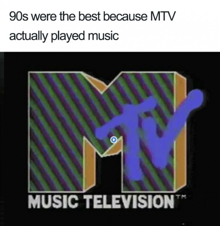 17. Les années 90 ont été les meilleures parce que MTV diffusait vraiment de la musique.
