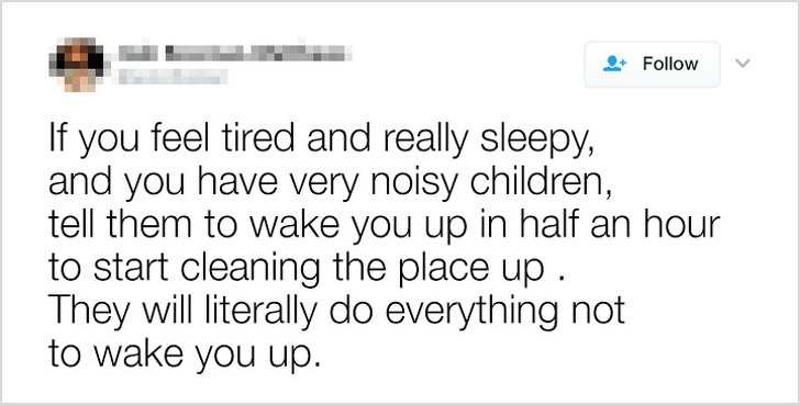 20. "Se ti senti stanco e davvero assonnato, e hai dei bambini molto rumorosi, dì loro di svegliarti in mezz'ora per iniziare a pulire. Faranno di tutto per non farti svegliare"