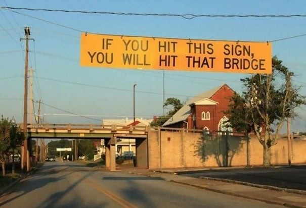 5. "Wenn du dieses Schild triffst, wirst du auch die Brücke weiter vorne treffen...."