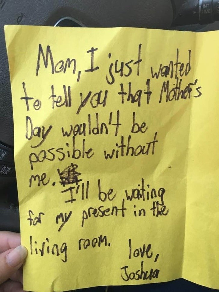 5. "Liebe Mama, ich wollte dir sagen dass es ohne mich keinen Muttertag gäbe. Ich werde im Wohnzimmer auf mein Geschenk warten. Hab dich lieb"