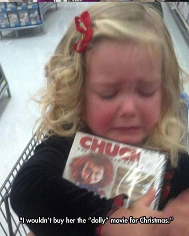 6. "Elle pleure parce que je ne lui offre pas le film de poupées pour Noël..." (dommage que ce soit "Chucky"...)
