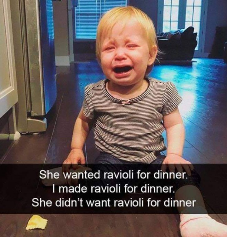 Elle voulait des raviolis pour le dîner. Je lui ai fait des raviolis pour le dîner. Maintenant, elle n'en veut plus.