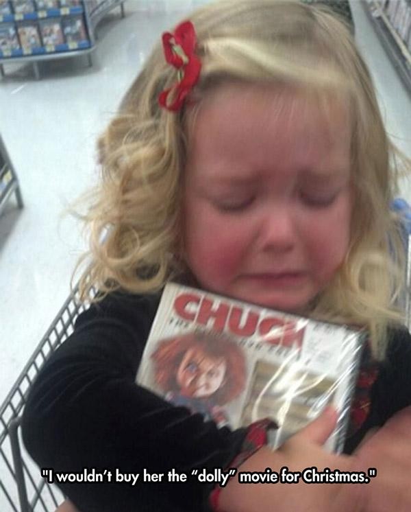 1. "She crying because I won't buy her this lovely doll movie for Christmas ..."